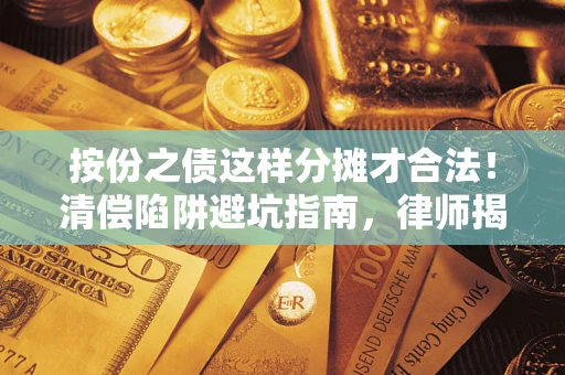 济南按份之债这样分摊才合法！清偿陷阱避坑指南，律师揭秘关键条款