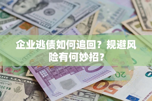 济南企业逃债如何追回？规避风险有何妙招？