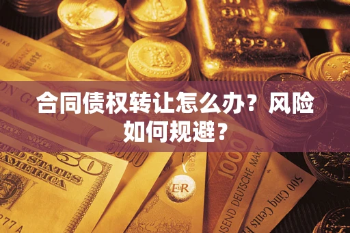 济南合同债权转让怎么办？风险如何规避？