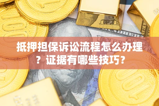 济南抵押担保诉讼流程怎么办理？证据有哪些技巧？