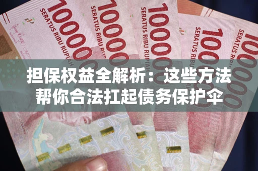 济南担保权益全解析：这些方法帮你合法扛起债务保护伞