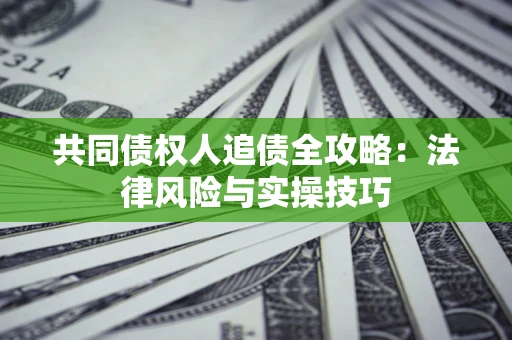 济南共同债权人追债全攻略：法律风险与实操技巧