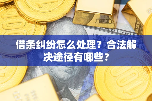 济南借条纠纷怎么处理？合法解决途径有哪些？