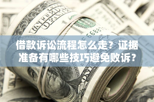 济南借款诉讼流程怎么走？证据准备有哪些技巧避免败诉？
