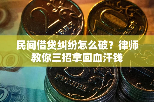 济南民间借贷纠纷怎么破？律师教你三招拿回血汗钱