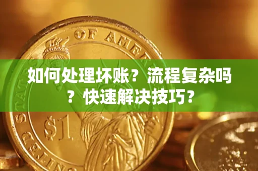 济南如何处理坏账？流程复杂吗？快速解决技巧？