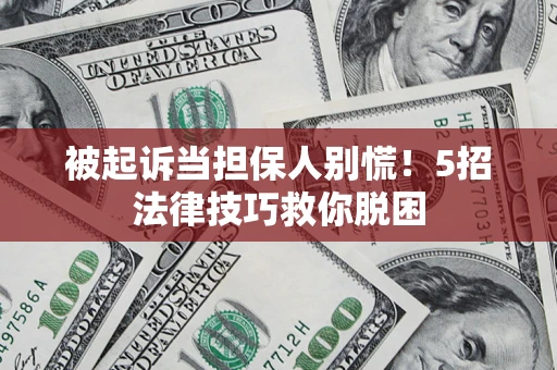 济南被起诉当担保人别慌！5招法律技巧救你脱困