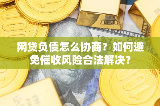 济南网贷负债怎么协商？如何避免催收风险合法解决？