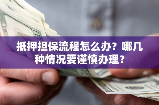 济南抵押担保流程怎么办？哪几种情况要谨慎办理？