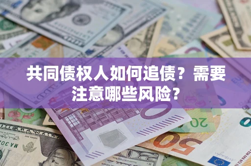 济南共同债权人如何追债？需要注意哪些风险？