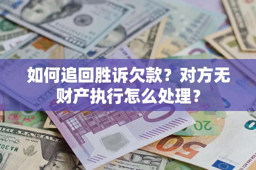 济南如何追回胜诉欠款？对方无财产执行怎么处理？