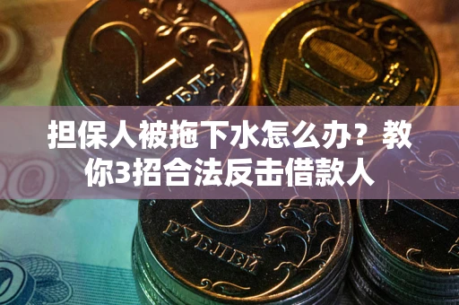 济南担保人被拖下水怎么办？教你3招合法反击借款人