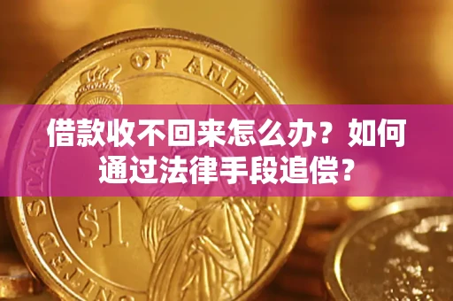 济南借款收不回来怎么办？如何通过法律手段追偿？