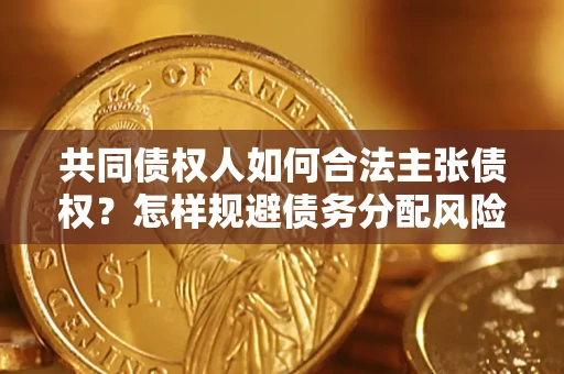 济南共同债权人如何合法主张债权？怎样规避债务分配风险？