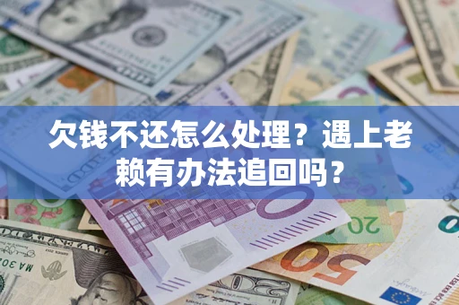 济南欠钱不还怎么处理？遇上老赖有办法追回吗？