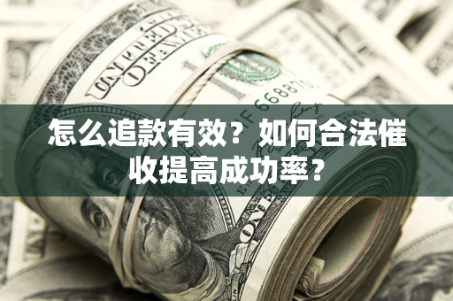 济南怎么追款有效？如何合法催收提高成功率？