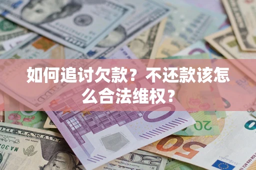 济南如何追讨欠款？不还款该怎么合法维权？