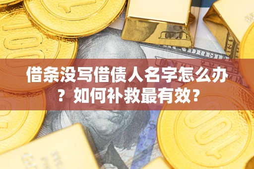 济南借条没写借债人名字怎么办？如何补救最有效？