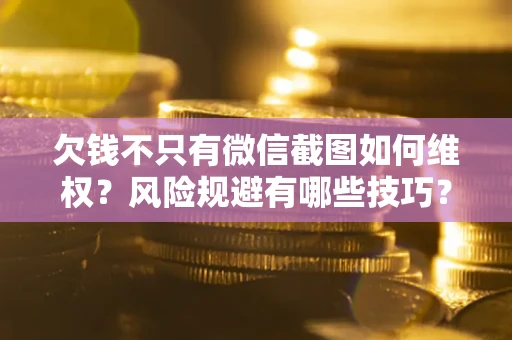 济南欠钱不只有微信截图如何维权？风险规避有哪些技巧？