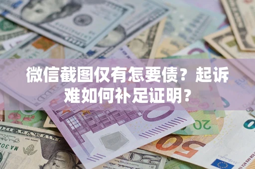 济南微信截图仅有怎要债？起诉难如何补足证明？