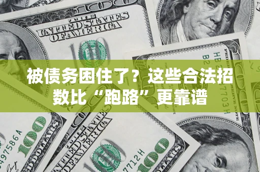 济南被债务困住了？这些合法招数比“跑路”更靠谱