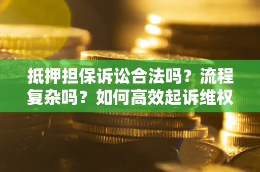 济南抵押担保诉讼合法吗？流程复杂吗？如何高效起诉维权？