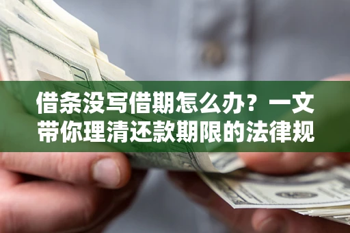 济南借条没写借期怎么办？一文带你理清还款期限的法律规则