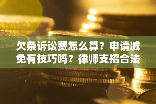 济南欠条诉讼费怎么算？申请减免有技巧吗？律师支招合法省钱