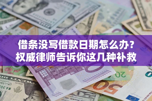 济南借条没写借款日期怎么办？权威律师告诉你这几种补救方法！