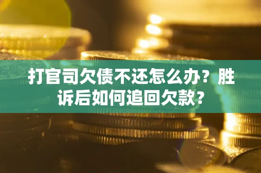 济南打官司欠债不还怎么办？胜诉后如何追回欠款？