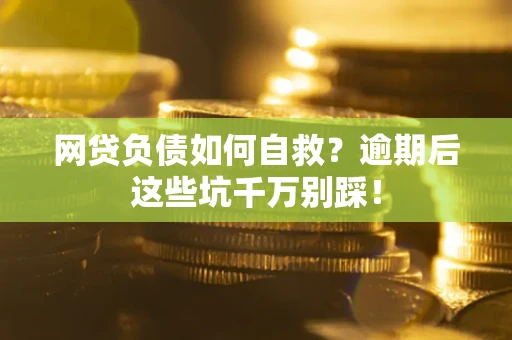 济南网贷负债如何自救？逾期后这些坑千万别踩！