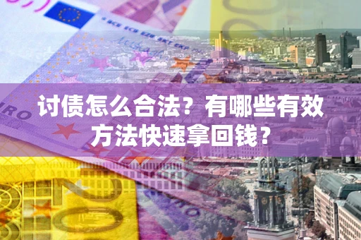 济南讨债怎么合法？有哪些有效方法快速拿回钱？