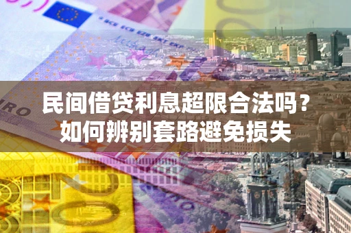 济南民间借贷利息超限合法吗？如何辨别套路避免损失