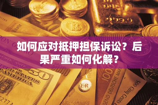 济南如何应对抵押担保诉讼？后果严重如何化解？