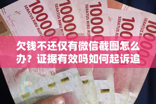 济南欠钱不还仅有微信截图怎么办？证据有效吗如何起诉追回欠款？