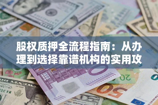 济南股权质押全流程指南：从办理到选择靠谱机构的实用攻略