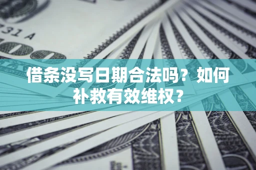 济南借条没写日期合法吗？如何补救有效维权？