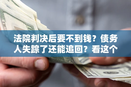 济南法院判决后要不到钱？债务人失踪了还能追回？看这个方法！