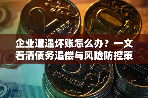 济南企业遭遇坏账怎么办？一文看清债务追偿与风险防控策略