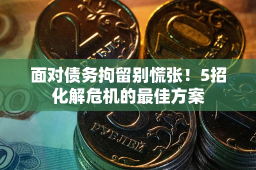 济南面对债务拘留别慌张！5招化解危机的最佳方案