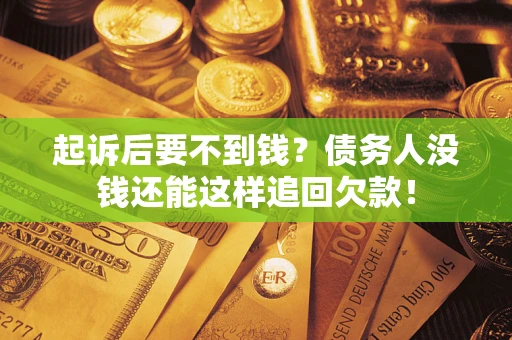 济南起诉后要不到钱？债务人没钱还能这样追回欠款！