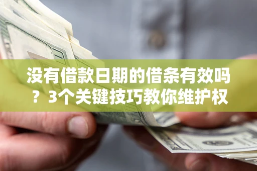 济南没有借款日期的借条有效吗？3个关键技巧教你维护权益