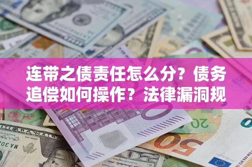 济南连带之债责任怎么分？债务追偿如何操作？法律漏洞规避指南