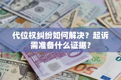 济南代位权纠纷如何解决？起诉需准备什么证据？
