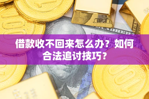 济南借款收不回来怎么办？如何合法追讨技巧？