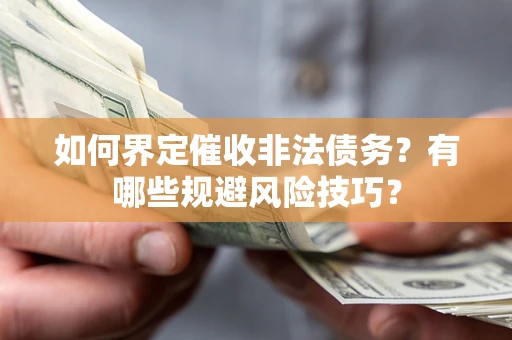 济南如何界定催收非法债务？有哪些规避风险技巧？