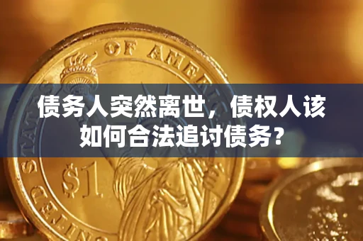 济南债务人突然离世，债权人该如何合法追讨债务？