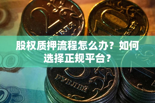 济南股权质押流程怎么办？如何选择正规平台？