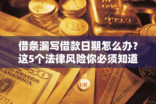 济南借条漏写借款日期怎么办？这5个法律风险你必须知道