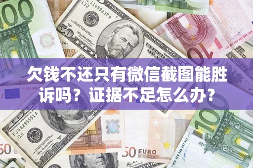 济南欠钱不还只有微信截图能胜诉吗？证据不足怎么办？